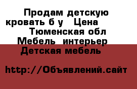 Продам детскую кровать б/у › Цена ­ 3 000 - Тюменская обл. Мебель, интерьер » Детская мебель   